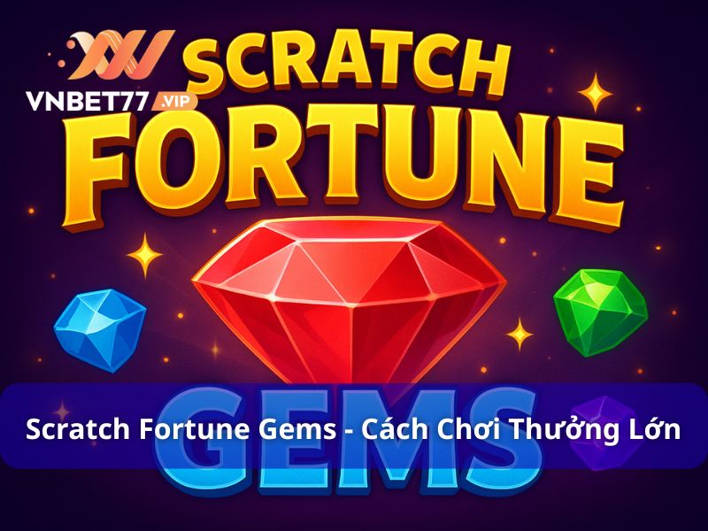 Scratch Fortune Gems - Cách Chơi Thú Vị Để Rinh Thưởng Lớn