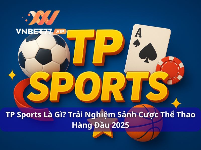 TP Sports Là Gì? Trải Nghiệm Sảnh Cược Thể Thao Hàng Đầu 2025